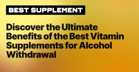 Discover the Ultimate Benefits of the Best Vitamin Supplements for Alcohol Withdrawal
