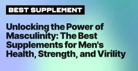 Unlocking the Power of Masculinity: The Best Supplements for Men's Health, Strength, and Virility