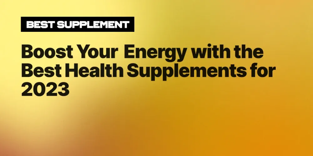 Boost Your Energy with the Best Health Supplements for 2023