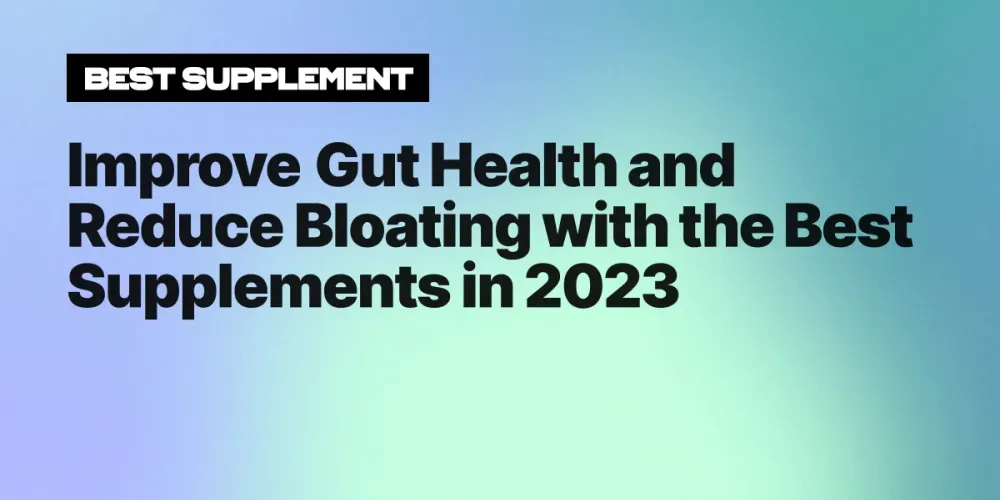Improve Gut Health and Reduce Bloating with the Best Supplements in 2023