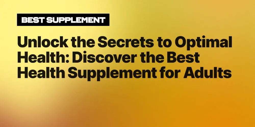 Unlock the Secrets to Optimal Health: Discover the Best Health Supplement for Adults