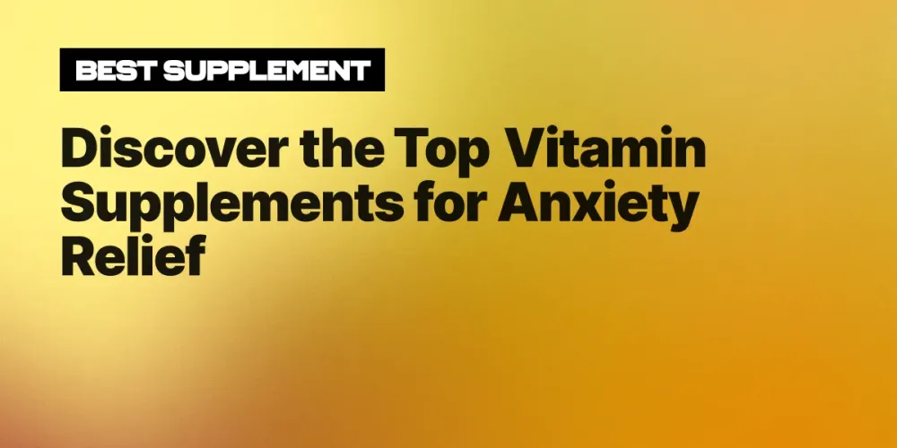 Discover the Top Vitamin Supplements for Anxiety Relief