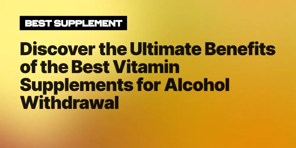 Discover the Ultimate Benefits of the Best Vitamin Supplements for Alcohol Withdrawal